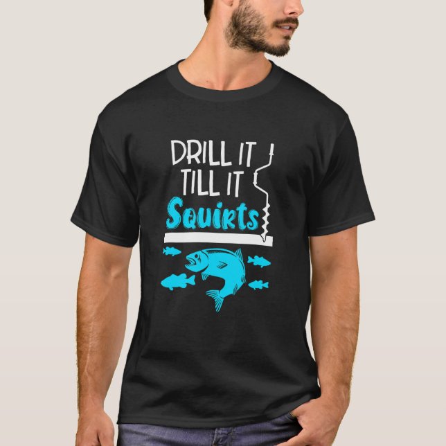 Drill It Till It Squirts Ice Fishing Fisherman Ice T-Shirt (Front)