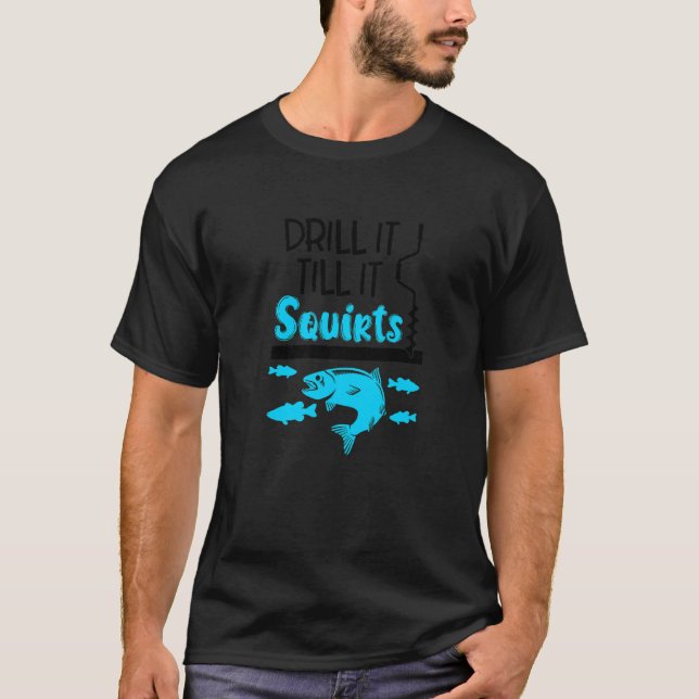 Drill It Till It Squirts Ice Fishing Fisherman Ice T-Shirt (Front)