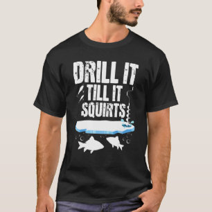 Drill It Till It Squirts - Ice Fishing Fisherman W T-Shirt