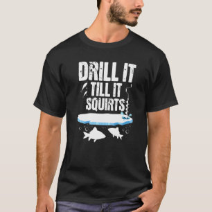 Drill It Till It Squirts - Ice Fishing Fisherman W T-Shirt