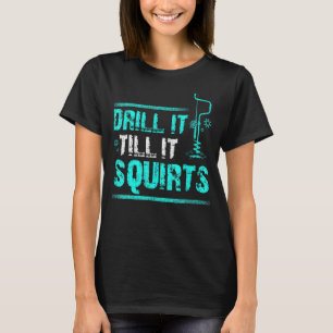 Drill It Till It Squirts Ice Fishing T-Shirt