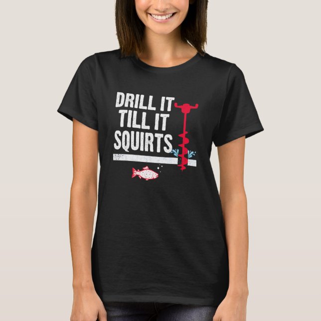 Drill It Till It Squirts Retro  Fishing  Fisherman T-Shirt (Front)