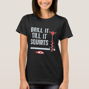 Drill It Till It Squirts Shirt Funny Winter Ice Fi