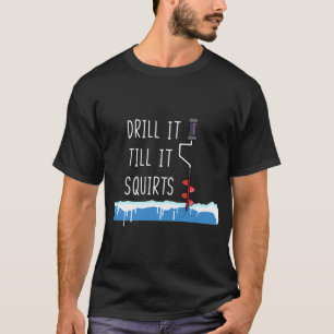 Drill It Till It Squirts T-Shirt