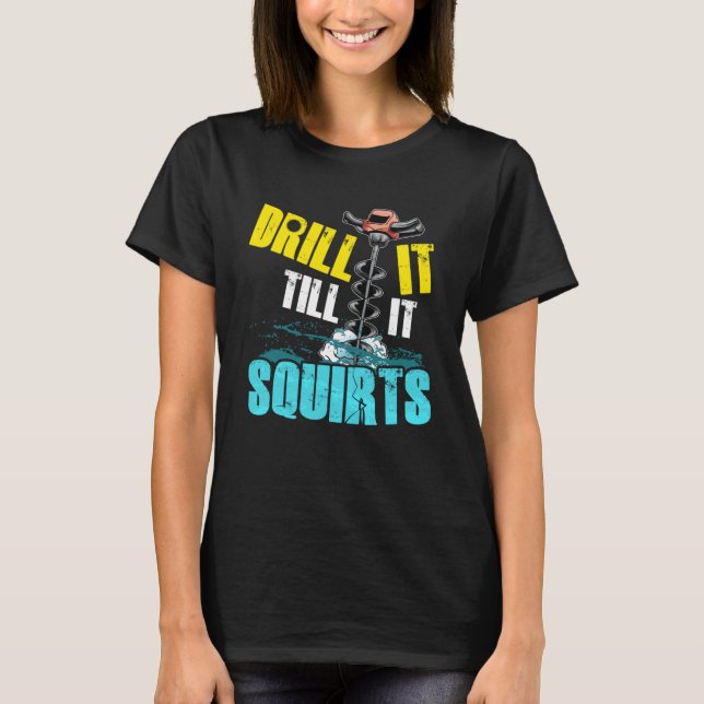 Drill it until it hocks off fun ice fishing T-Shirt (Front)