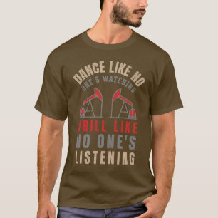 Drill Like No One's Listening Oilfield Worker T-Shirt
