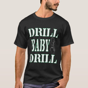 Drill Tshirt Designs DRILL BABY DRILL T-shirt 