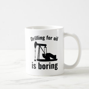 Drilling For Oil Is Boring Coffee Mug