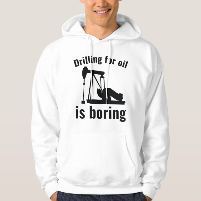 Drilling For Oil Is Boring Hoodie (Front)