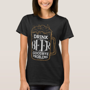Drink Beer Goodbye Problems Personality Beer T-Shirt