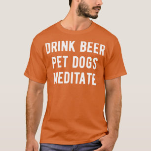 Drink Beer Pet Dogs Meditate I T-Shirt