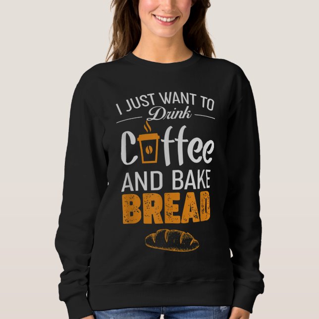 Drink Coffee and Bake Bread Baking - Funny Baker G Sweatshirt (Front)