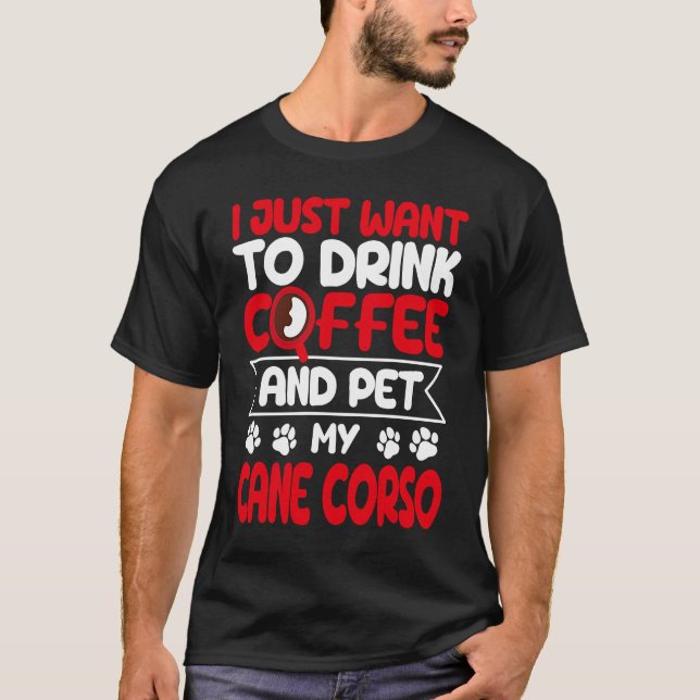 Drink Coffee and Pet My Cane Corso Dog Humour T-Shirt (Front)