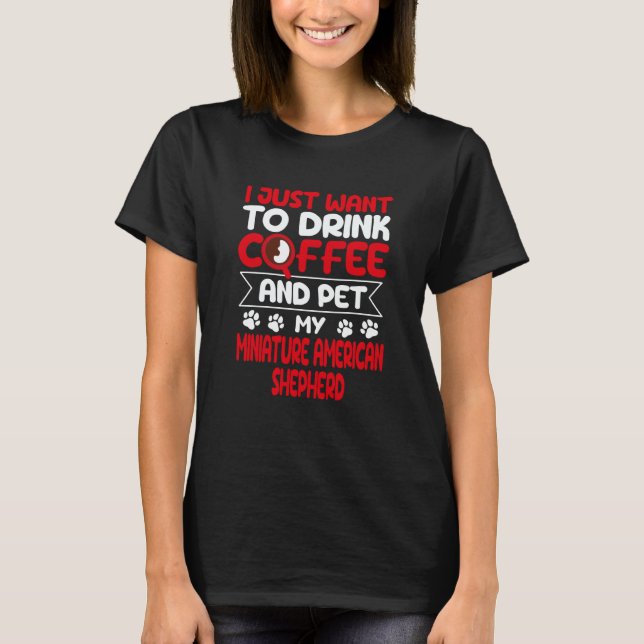 Drink Coffee and Pet My Miniature American Shepher T-Shirt (Front)
