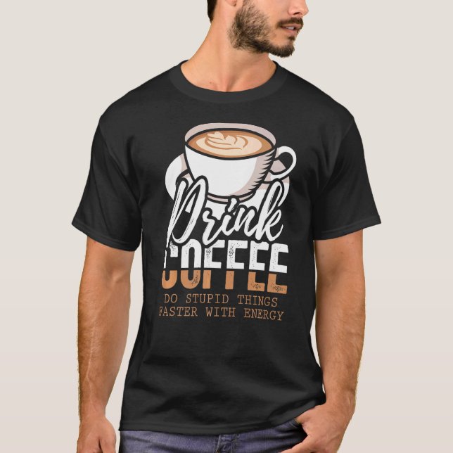 Drink Coffee Do Stupid Thing Faster With Energy T-Shirt (Front)