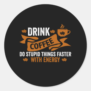 drink coffee do stupid things faster with energy classic round sticker