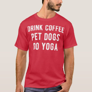 Drink Coffee Pet Dogs Do Yoga I T-Shirt
