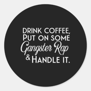 Drink Coffee Put On Some Gangster Rap And Handle I Classic Round Sticker