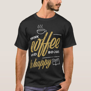 Drink Coffee Read Books Be Happy Coffee Lover Gift T-Shirt