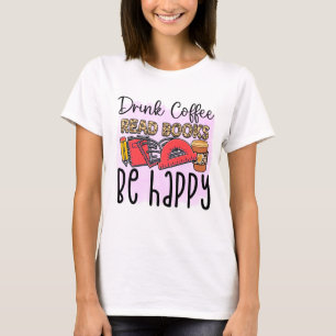 Drink Coffee, Read Books, Be Happy T-Shirt