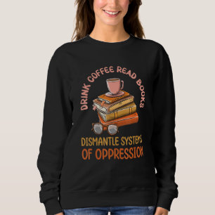 Drink Coffee Read Books Dismantle Systems Of Oppre Sweatshirt
