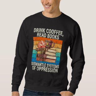 Drink Coffee Read Books Dismantle Systems Of Oppre Sweatshirt