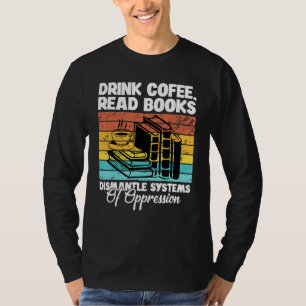 Drink Coffee Read Books Dismantle Systems Of Oppre T-Shirt