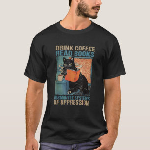 Drink Coffee Read Books Dismantle Systems Of Oppre T-Shirt