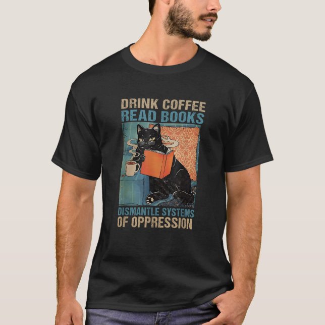 Drink Coffee Read Books Dismantle Systems Of Oppre T-Shirt (Front)