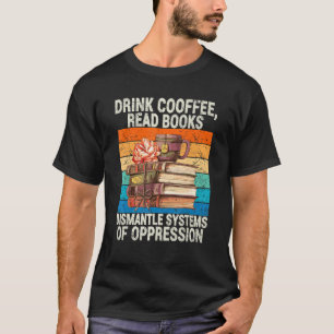 Drink Coffee Read Books Dismantle Systems Of Oppre T-Shirt