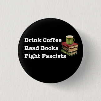 Drink Coffee Read Books Fight Fascists Button