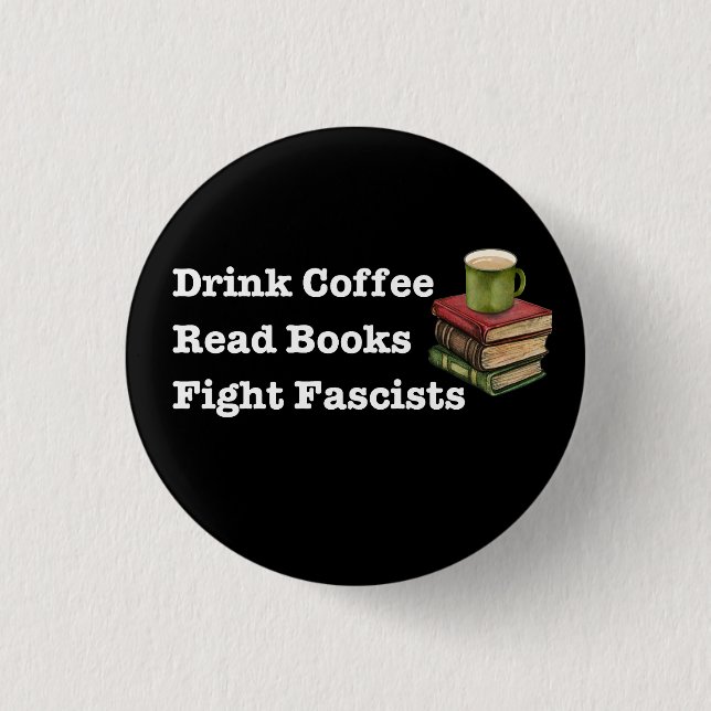 Drink Coffee Read Books Fight Fascists Button (Front)