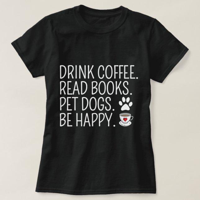 Drink Coffee Read Books Pet Dogs Be Happy Funny Do T-Shirt (Design Front)