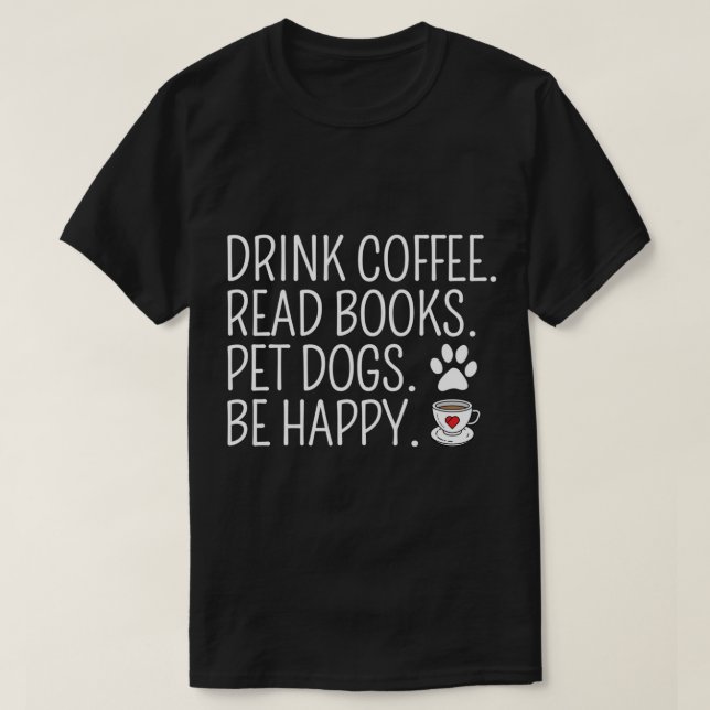 Drink Coffee Read Books Pet Dogs Be Happy Funny Do T-Shirt (Design Front)