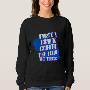 Drink Coffee Then Build The Things Sarcasm Pun Sweatshirt