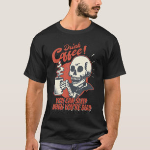 Drink Coffee You Can Sleep When You're Dead Skelet T-Shirt