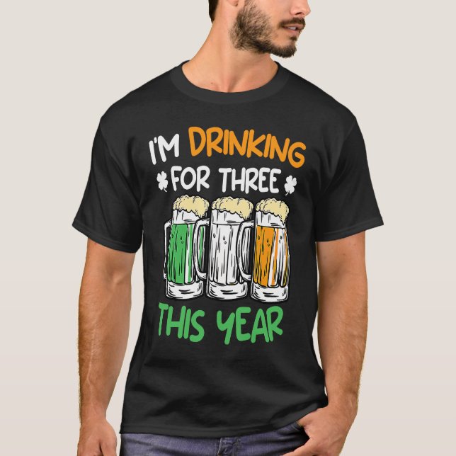Drink for three this year St Patrick's Day T-Shirt (Front)