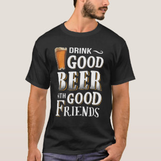 Drink Good Beer With Good Friends - My Interesting T-Shirt
