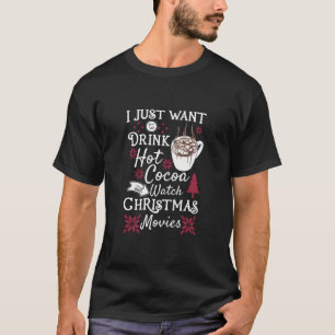 Drink Hot Cocoa I Just Want To Watch Christmas Mov T-Shirt