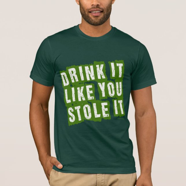 Drink it Like You STOLE it! T-Shirt (Front)