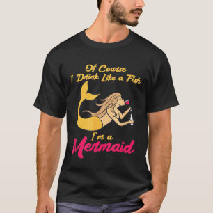 Drink Like A Fish Im A Mermaid Wine Liquor Drinki T-Shirt