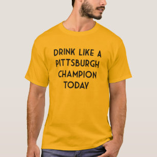 Drink Like a Pittsburgh Champion Today! T-Shirt