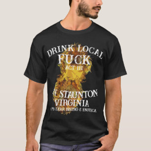 Drink Local Fu ck In Staunton Virginia Act III T-Shirt