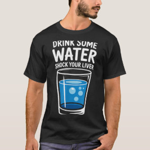 Drink Some Water Shock Your Liver Funny Sarcastic  T-Shirt