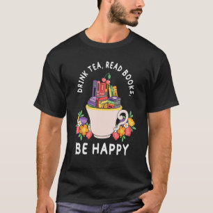 Drink Tea Read Books and be happy Books and Flowe T-Shirt
