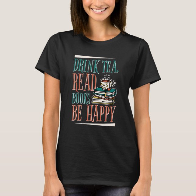 Drink Tea  Read Books Be Happy  Book Reading and B T-Shirt (Front)