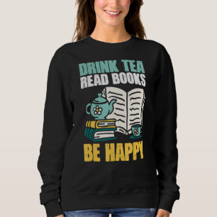 Drink Tea Read Books Be Happy Bookaholic Sweatshirt