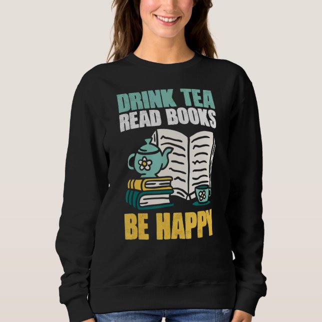 Drink Tea Read Books Be Happy Bookaholic Sweatshirt (Front)