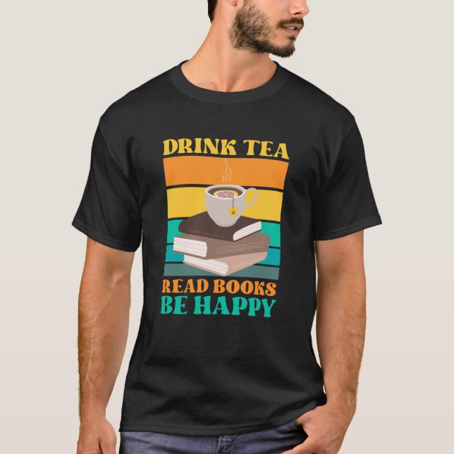 Drink Tea Read Books Be Happy Bookworm Literature  T-Shirt (Front)