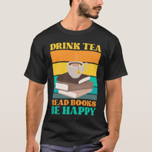 Drink Tea Read Books Be Happy Bookworm Literature T-Shirt